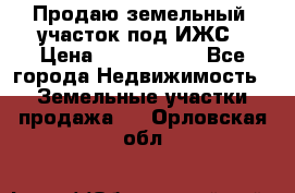 Продаю земельный  участок под ИЖС › Цена ­ 2 150 000 - Все города Недвижимость » Земельные участки продажа   . Орловская обл.